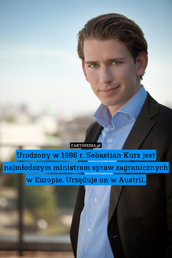 Urodzony w 1986 r. Sebastian Kurz jest najmłodszym ministrem spraw zagranicznych w Europie. Urzęduje on w Austrii. 
