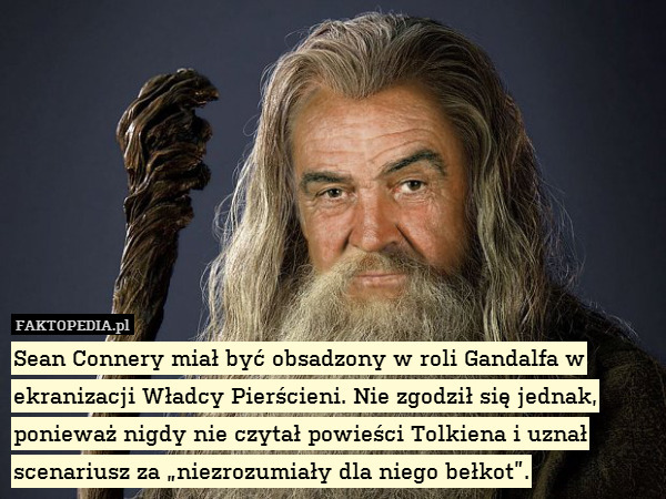 Sean Connery miał być obsadzony w roli Gandalfa w ekranizacji Władcy Pierścieni. Nie zgodził się jednak, ponieważ nigdy nie czytał powieści Tolkiena i uznał scenariusz za „niezrozumiały dla niego bełkot”. 