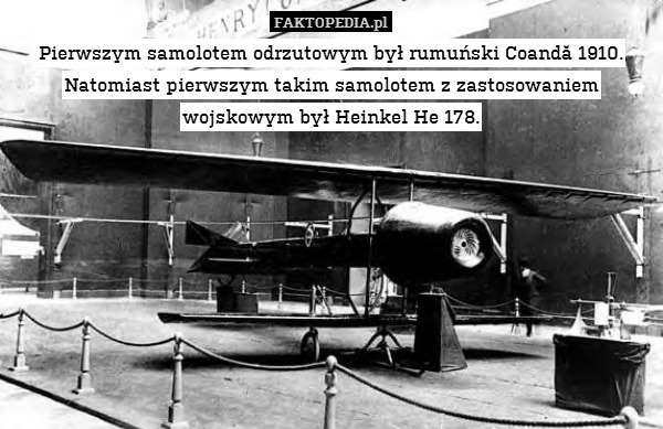 Pierwszym samolotem odrzutowym był rumuński Coandă 1910. Natomiast pierwszym takim samolotem z zastosowaniem wojskowym był Heinkel He 178. 