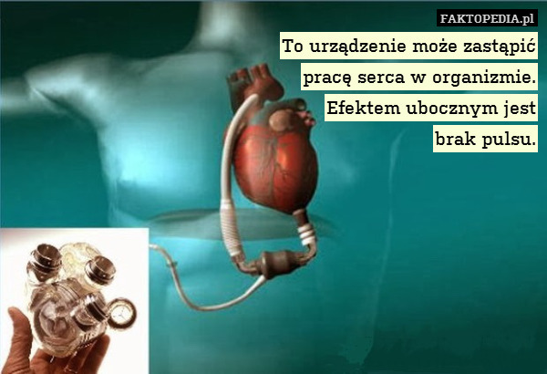 To urządzenie może zastąpić
pracę serca w organizmie.
Efektem ubocznym jest
brak pulsu. 