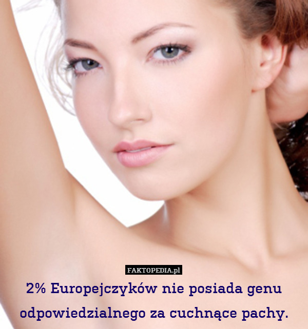 2% Europejczyków nie posiada genu odpowiedzialnego za cuchnące pachy. 