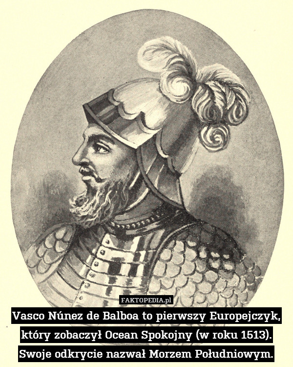Vasco Núnez de Balboa to pierwszy Europejczyk, który zobaczył Ocean Spokojny (w roku 1513). Swoje odkrycie nazwał Morzem Południowym. 