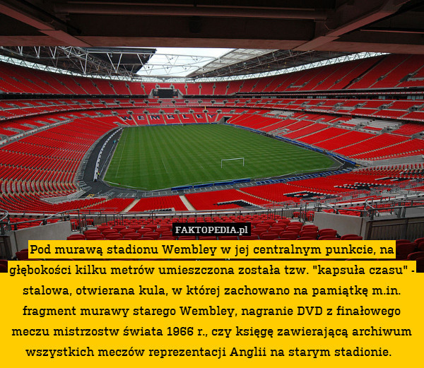 Pod murawą stadionu Wembley w jej centralnym punkcie, na głębokości kilku metrów umieszczona została tzw. "kapsuła czasu" - stalowa, otwierana kula, w której zachowano na pamiątkę m.in. fragment murawy starego Wembley, nagranie DVD z finałowego meczu mistrzostw świata 1966 r., czy księgę zawierającą archiwum wszystkich meczów reprezentacji Anglii na starym stadionie. 