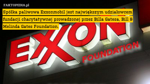 Spółka paliwowa Exxonmobil jest największym udziałowcem fundacji charytatywnej prowadzonej przez Billa Gatesa, Bill & Melinda Gates Foundation. 