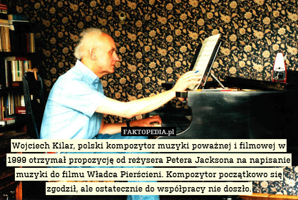 Wojciech Kilar, polski kompozytor muzyki poważnej i filmowej w 1999 otrzymał propozycję od reżysera Petera Jacksona na napisanie muzyki do filmu Władca Pierścieni. Kompozytor początkowo się zgodził, ale ostatecznie do współpracy nie doszło. 