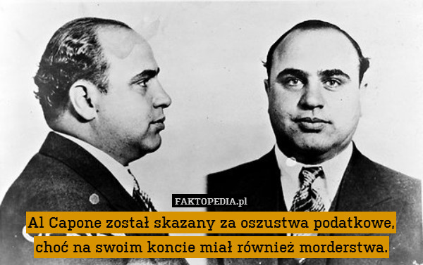 Al Capone został skazany za oszustwa podatkowe,
choć na swoim koncie miał również morderstwa. 