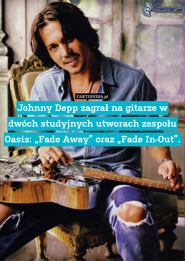 Johnny Depp zagrał na gitarze w dwóch studyjnych utworach zespołu Oasis: „Fade Away” oraz „Fade In-Out”. 