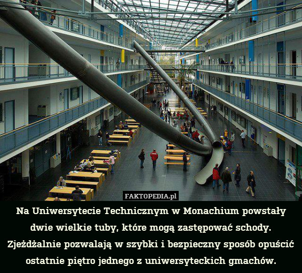 Na Uniwersytecie Technicznym w Monachium powstały dwie wielkie tuby, które mogą zastępować schody. Zjeżdżalnie pozwalają w szybki i bezpieczny sposób opuścić ostatnie piętro jednego z uniwersyteckich gmachów. 