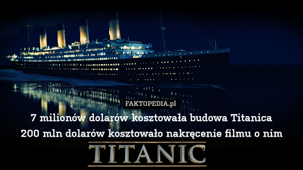 7 milionów dolarów kosztowała budowa Titanica
200 mln dolarów kosztowało nakręcenie filmu o nim 