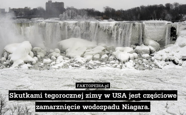 Skutkami tegorocznej zimy w USA jest częściowe zamarznięcie wodospadu Niagara. 
