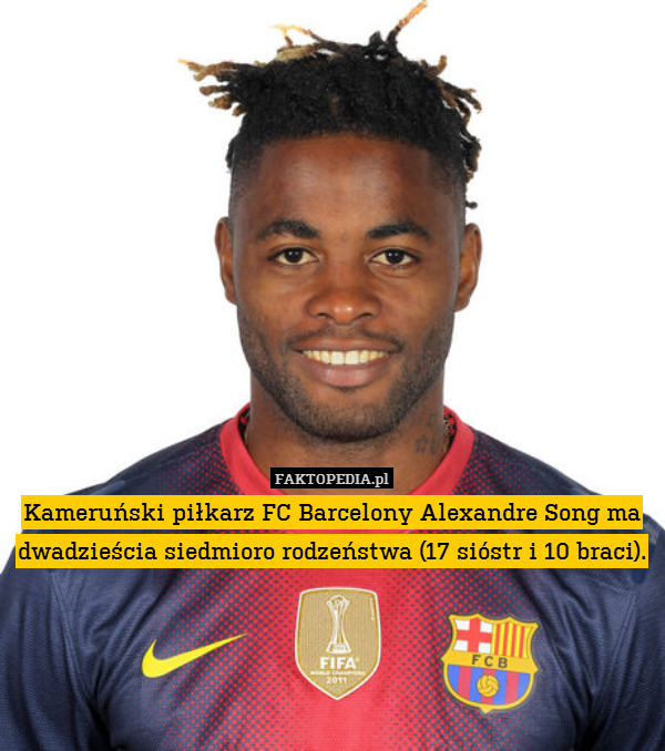 Kameruński piłkarz FC Barcelony Alexandre Song ma dwadzieścia siedmioro rodzeństwa (17 sióstr i 10 braci). 