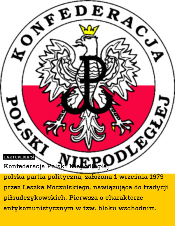 Konfederacja Polski Niepodległej
 polska partia polityczna, założona 1 września 1979 przez Leszka Moczulskiego, nawiązująca do tradycji piłsudczykowskich. Pierwsza o charakterze antykomunistycznym w tzw. bloku wschodnim. 