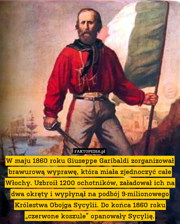 W maju 1860 roku Giuseppe Garibaldi zorganizował brawurową wyprawę, która miała zjednoczyć całe Włochy. Uzbroił 1200 ochotników, załadował ich na dwa okręty i wypłynął na podbój 9-milionowego Królestwa Obojga Sycylii. Do końca 1860 roku „czerwone koszule” opanowały Sycylię. 