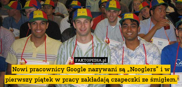 Nowi pracownicy Google nazywani są „Nooglers” i w pierwszy piątek w pracy zakładają czapeczki ze śmigłem. 