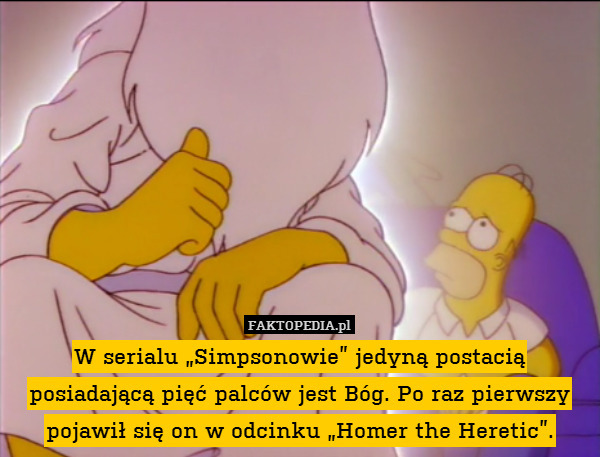 W serialu „Simpsonowie” jedyną postacią posiadającą pięć palców jest Bóg. Po raz pierwszy pojawił się on w odcinku „Homer the Heretic”. 