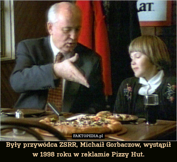Były przywódca ZSRR, Michaił Gorbaczow, wystąpił w 1998 roku w reklamie Pizzy Hut. 