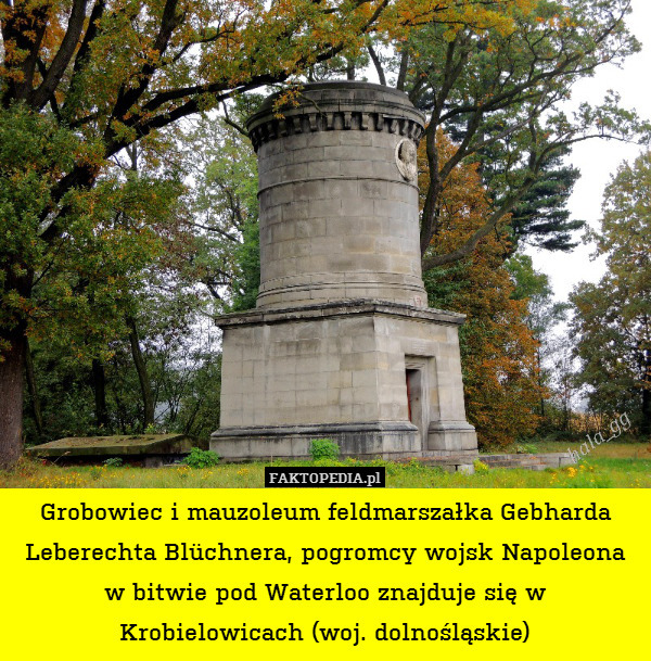 Grobowiec i mauzoleum feldmarszałka Gebharda Leberechta Blüchnera, pogromcy wojsk Napoleona w bitwie pod Waterloo znajduje się w Krobielowicach (woj. dolnośląskie) 