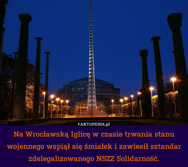 Na Wrocławską Iglicę w czasie trwania stanu wojennego wspiął się śmiałek i zawiesił sztandar zdelegalizowanego NSZZ Solidarność. 