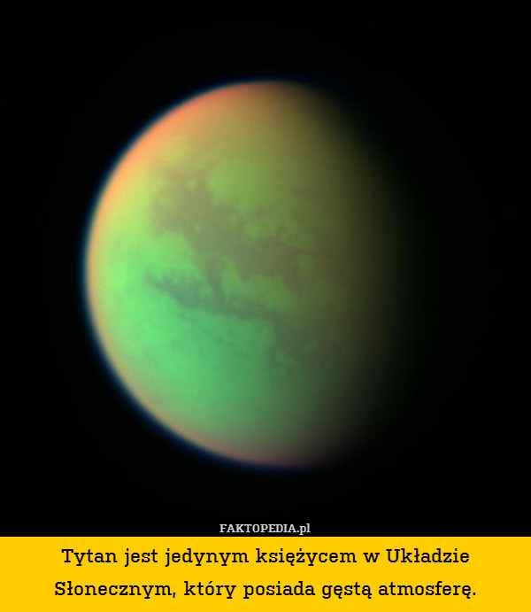 Tytan jest jedynym księżycem w Układzie Słonecznym, który posiada gęstą atmosferę. 