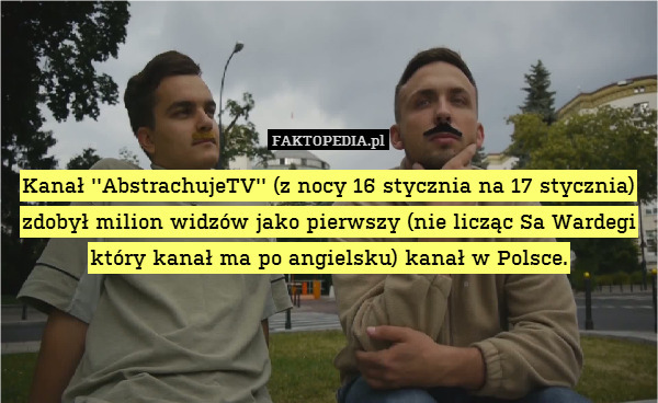 Kanał &apos;&apos;AbstrachujeTV&apos;&apos; (z nocy 16 stycznia na 17 stycznia) zdobył milion widzów jako pierwszy (nie licząc Sa Wardegi który kanał ma po angielsku) kanał w Polsce. 