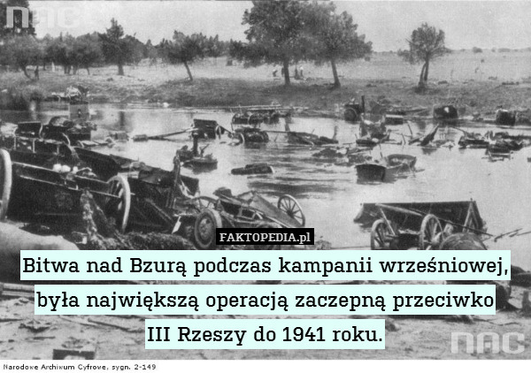 Bitwa nad Bzurą podczas kampanii wrześniowej, była największą operacją zaczepną przeciwko
III Rzeszy do 1941 roku. 