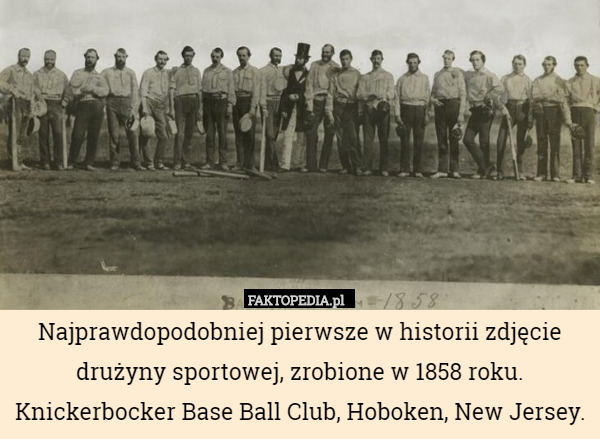 Najprawdopodobniej pierwsze w historii zdjęcie drużyny sportowej, zrobione w 1858 roku.
Knickerbocker Base Ball Club, Hoboken, New Jersey. 