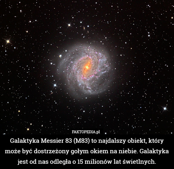 Galaktyka Messier 83 (M83) to najdalszy obiekt, który może być dostrzeżony gołym okiem na niebie. Galaktyka jest od nas odległa o 15 milionów lat świetlnych. 