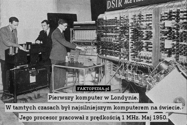 Pierwszy komputer w Londynie.
W tamtych czasach był najsilniejszym komputerem na świecie. Jego procesor pracował z prędkością 1 MHz. Maj 1950. 