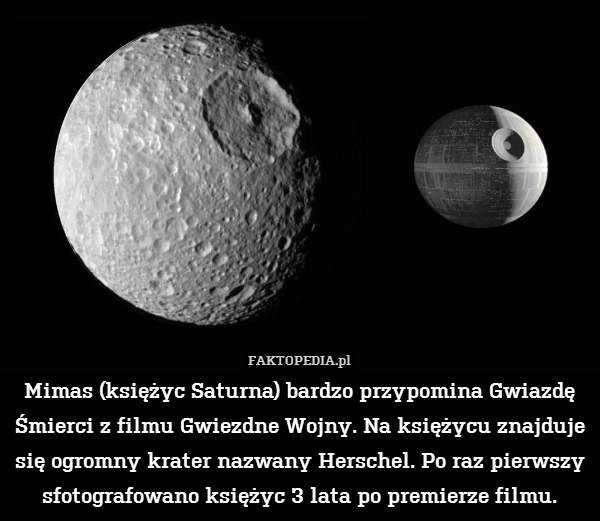 Mimas (księżyc Saturna) bardzo przypomina Gwiazdę Śmierci z filmu Gwiezdne Wojny. Na księżycu znajduje się ogromny krater nazwany Herschel. Po raz pierwszy sfotografowano księżyc 3 lata po premierze filmu. 