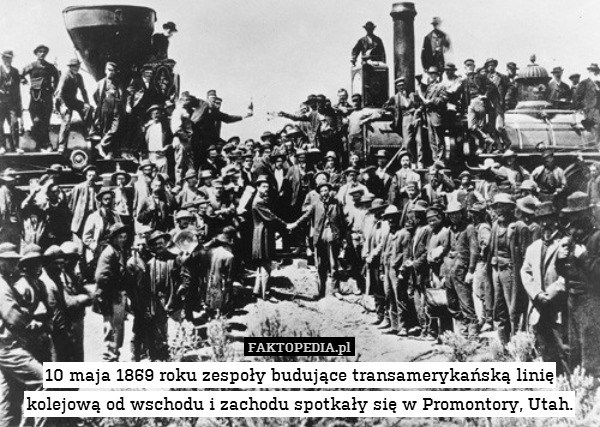 10 maja 1869 roku zespoły budujące transamerykańską linię kolejową od wschodu i zachodu spotkały się w Promontory, Utah. 