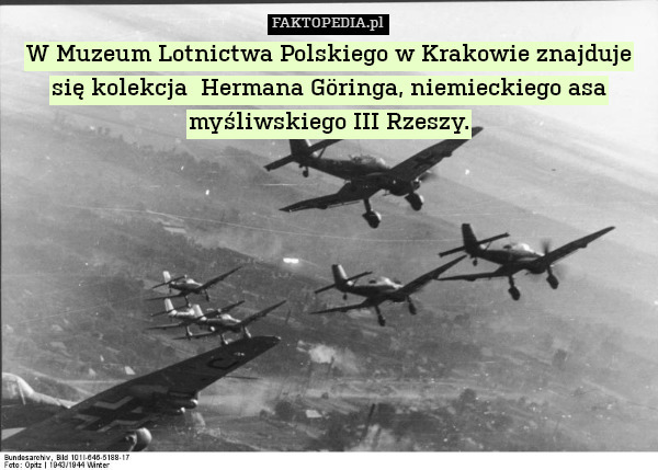 W Muzeum Lotnictwa Polskiego w Krakowie znajduje się kolekcja  Hermana Göringa, niemieckiego asa myśliwskiego III Rzeszy. 