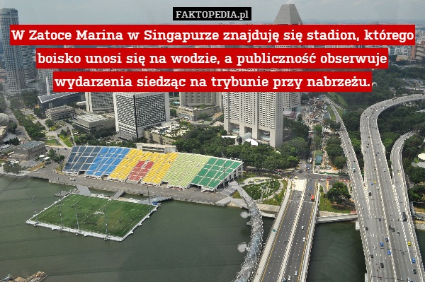 W Zatoce Marina w Singapurze znajduję się stadion, którego boisko unosi się na wodzie, a publiczność obserwuje wydarzenia siedząc na trybunie przy nabrzeżu. 