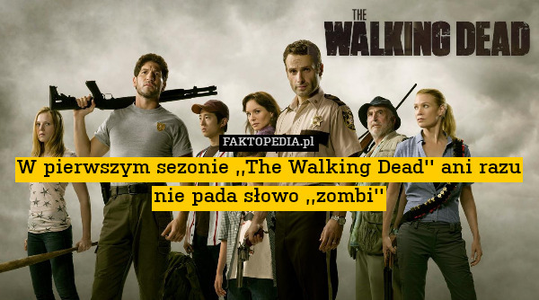 W pierwszym sezonie ,,The Walking Dead&apos;&apos; ani razu nie pada słowo ,,zombi&apos;&apos; 