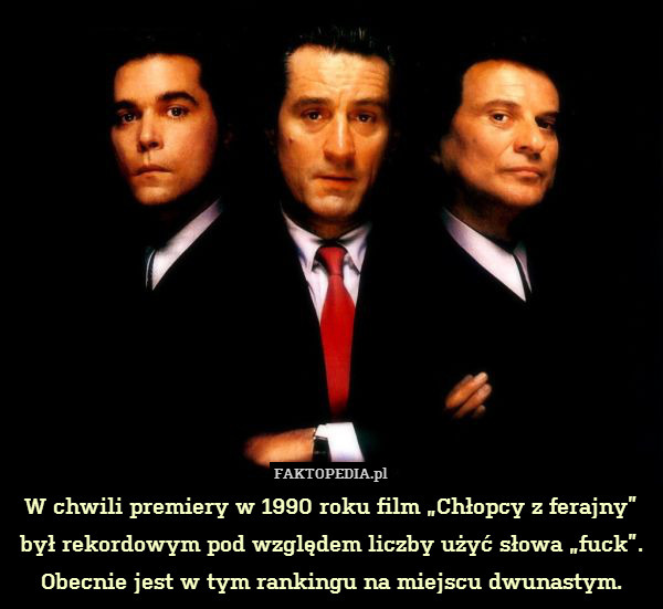 W chwili premiery w 1990 roku film „Chłopcy z ferajny”
był rekordowym pod względem liczby użyć słowa „fuck”. Obecnie jest w tym rankingu na miejscu dwunastym. 