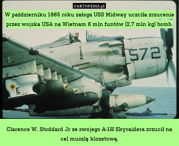 W październiku 1965 roku załoga USS Midway uczciła zrzucenie przez wojska USA na Wietnam 6 mln funtów (2,7 mln kg) bomb.










Clarence W. Stoddard Jr ze swojego A-1H Skyraidera zrzucił na cel muszlę klozetową. 