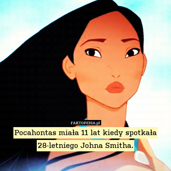 Pocahontas miała 11 lat kiedy spotkała 28-letniego Johna Smitha. 