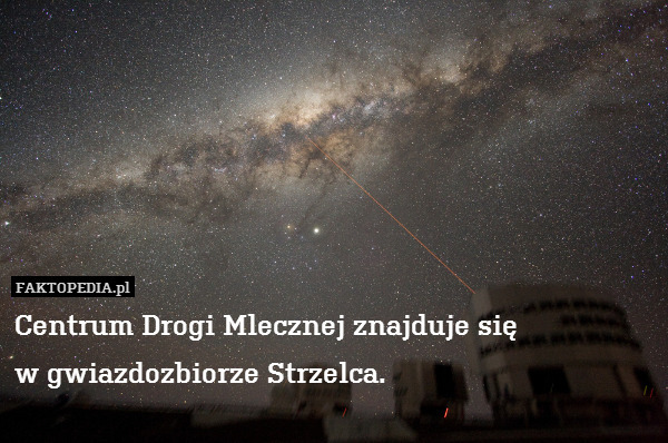 Centrum Drogi Mlecznej znajduje się
w gwiazdozbiorze Strzelca. 