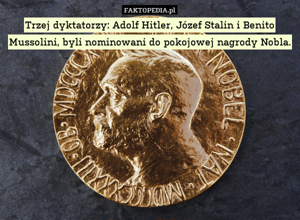 Trzej dyktatorzy: Adolf Hitler, Józef Stalin i Benito Mussolini, byli nominowani do pokojowej nagrody Nobla. 