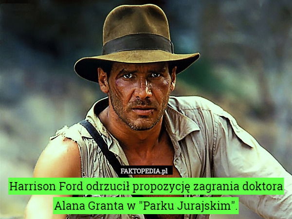 Harrison Ford odrzucił propozycję zagrania doktora Alana Granta w "Parku Jurajskim". 