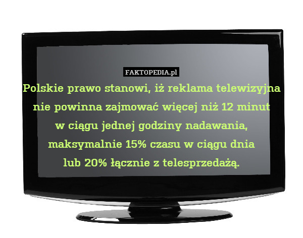 Polskie prawo stanowi, iż reklama telewizyjna
nie powinna zajmować więcej niż 12 minut
w ciągu jednej godziny nadawania,
maksymalnie 15% czasu w ciągu dnia
lub 20% łącznie z telesprzedażą. 