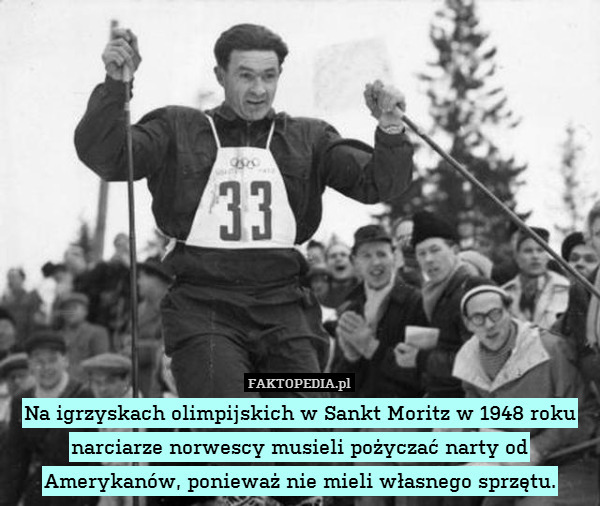Na igrzyskach olimpijskich w Sankt Moritz w 1948 roku narciarze norwescy musieli pożyczać narty od Amerykanów, ponieważ nie mieli własnego sprzętu. 