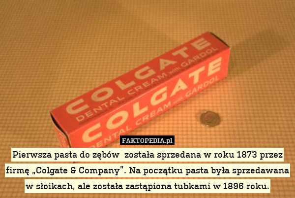 Pierwsza pasta do zębów  została sprzedana w roku 1873 przez firmę „Colgate & Company”. Na początku pasta była sprzedawana w słoikach, ale została zastąpiona tubkami w 1896 roku. 