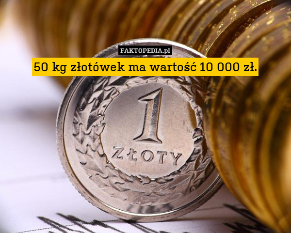 50 kg złotówek ma wartość 10 000 zł. 