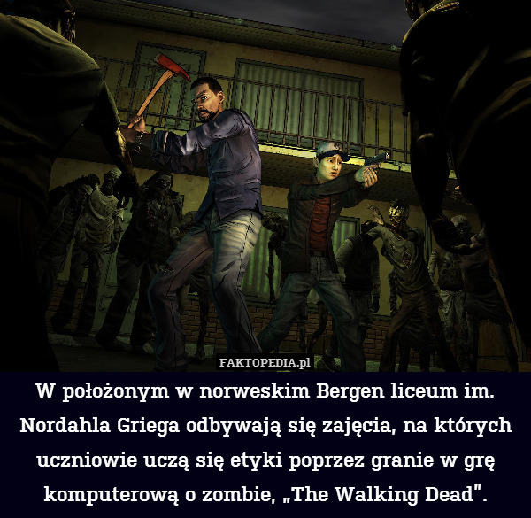 W położonym w norweskim Bergen liceum im. Nordahla Griega odbywają się zajęcia, na których uczniowie uczą się etyki poprzez granie w grę komputerową o zombie, „The Walking Dead”. 
