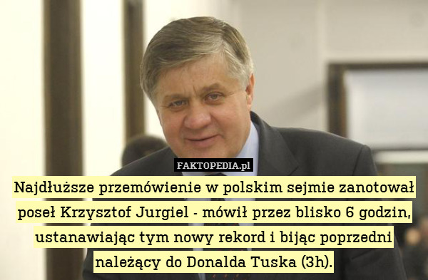Najdłuższe przemówienie w polskim sejmie zanotował poseł Krzysztof Jurgiel - mówił przez blisko 6 godzin, ustanawiając tym nowy rekord i bijąc poprzedni należący do Donalda Tuska (3h). 