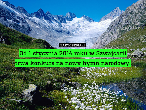 Od 1 stycznia 2014 roku w Szwajcarii
trwa konkurs na nowy hymn narodowy. 