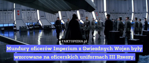 Mundury oficerów Imperium z Gwiezdnych Wojen były wzorowane na oficerskich uniformach III Rzeszy. 