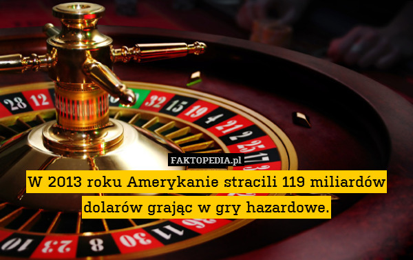 W 2013 roku Amerykanie stracili 119 miliardów dolarów grając w gry hazardowe. 