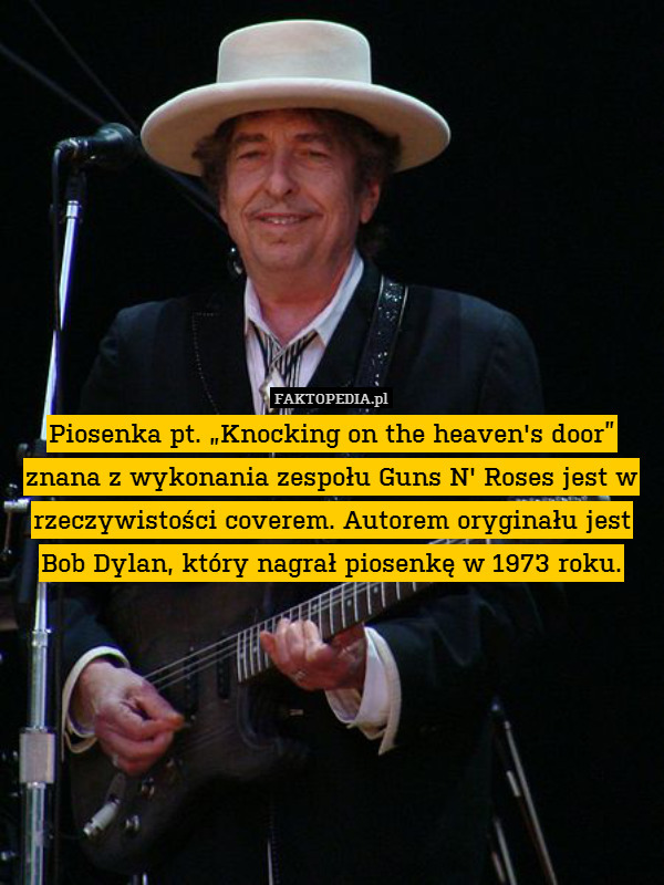 Piosenka pt. „Knocking on the heaven&apos;s door” znana z wykonania zespołu Guns N&apos; Roses jest w rzeczywistości coverem. Autorem oryginału jest Bob Dylan, który nagrał piosenkę w 1973 roku. 