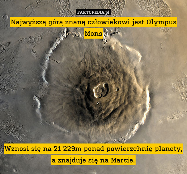 Najwyższą górą znaną człowiekowi jest Olympus Mons









Wznosi się na 21 229m ponad powierzchnię planety, a znajduje się na Marsie. 